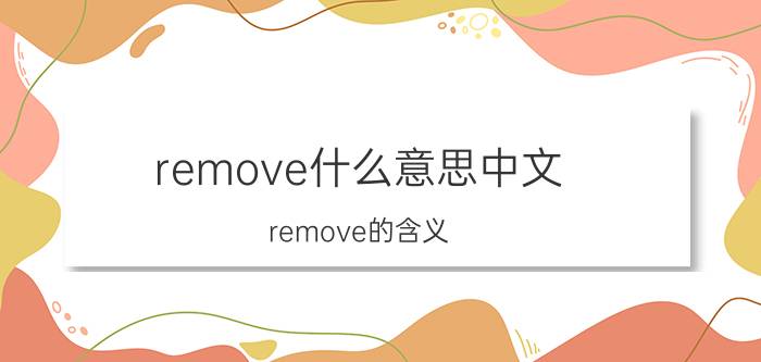 remove什么意思中文 remove的含义